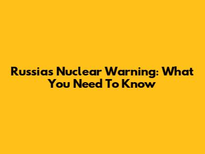 Russia's Nuclear Warning: What You Need To Know