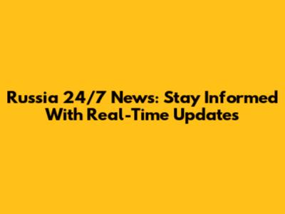 Russia 24/7 News: Stay Informed With Real-Time Updates