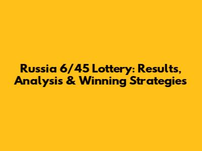 Russia 6/45 Lottery: Results, Analysis & Winning Strategies