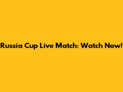 Russia Cup Live Match: Watch Now!