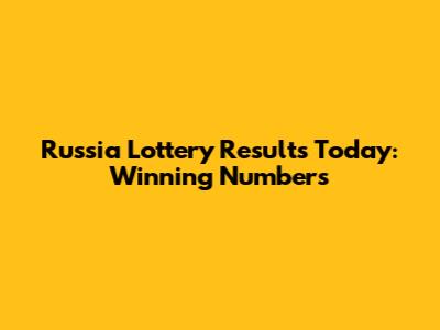 Russia Lottery Results Today: Winning Numbers