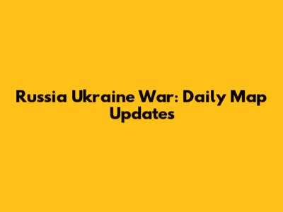 Russia Ukraine War: Daily Map Updates