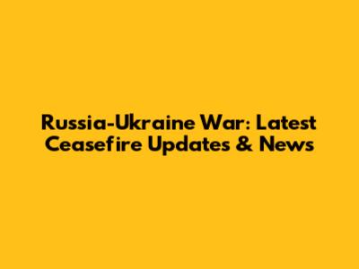 Russia-Ukraine War: Latest Ceasefire Updates & News