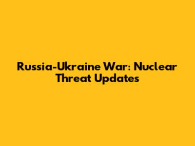Russia-Ukraine War: Nuclear Threat Updates