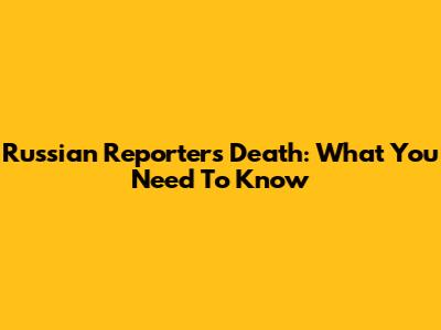 Russian Reporter's Death: What You Need To Know