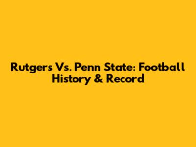 Rutgers Vs. Penn State: Football History & Record