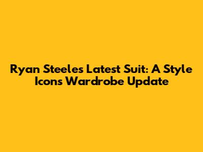 Ryan Steele's Latest Suit: A Style Icon's Wardrobe Update