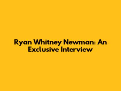 Ryan Whitney Newman: An Exclusive Interview