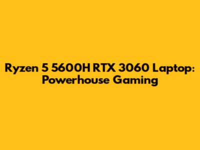 Ryzen 5 5600H RTX 3060 Laptop: Powerhouse Gaming