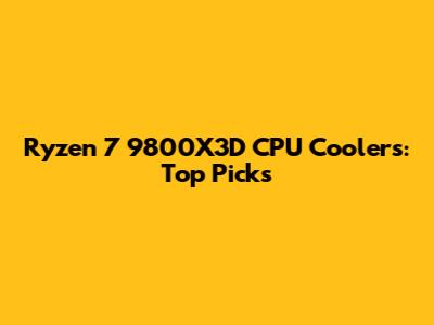 Ryzen 7 9800X3D CPU Coolers: Top Picks