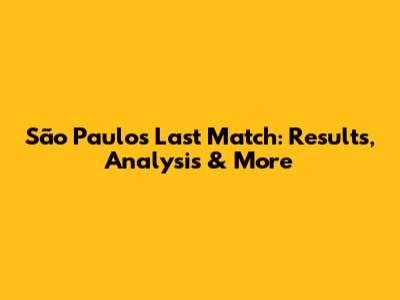 São Paulo's Last Match: Results, Analysis & More