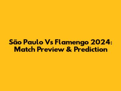 São Paulo Vs Flamengo 2024: Match Preview & Prediction