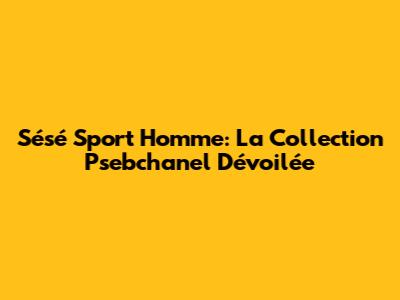 Sésé Sport Homme: La Collection "Psebchanel" Dévoilée