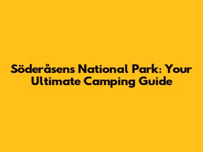Söderåsens National Park: Your Ultimate Camping Guide