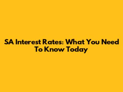 SA Interest Rates: What You Need To Know Today