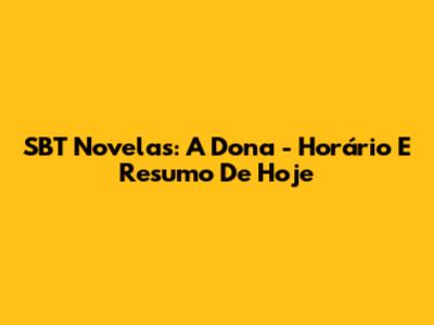 SBT Novelas: A Dona - Horário E Resumo De Hoje