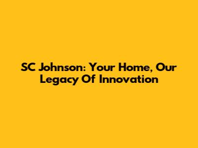 SC Johnson: Your Home, Our Legacy Of Innovation