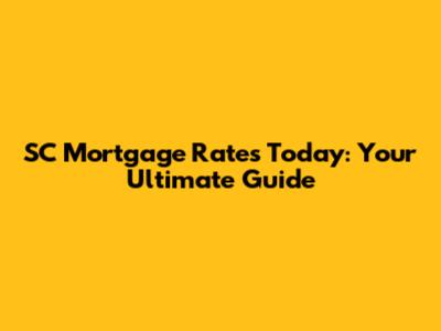 SC Mortgage Rates Today: Your Ultimate Guide