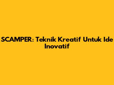 SCAMPER: Teknik Kreatif Untuk Ide Inovatif