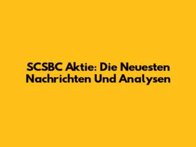 SCSBC Aktie: Die Neuesten Nachrichten Und Analysen