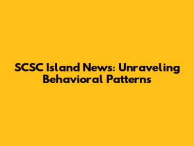 SCSC Island News: Unraveling Behavioral Patterns