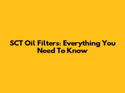 SCT Oil Filters: Everything You Need To Know