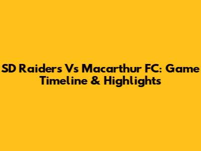 SD Raiders Vs Macarthur FC: Game Timeline & Highlights