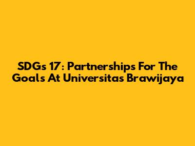 SDGs 17: Partnerships For The Goals At Universitas Brawijaya