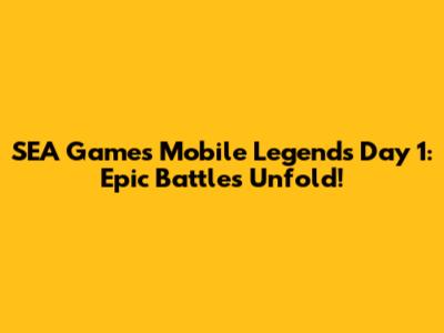 SEA Games Mobile Legends Day 1: Epic Battles Unfold!