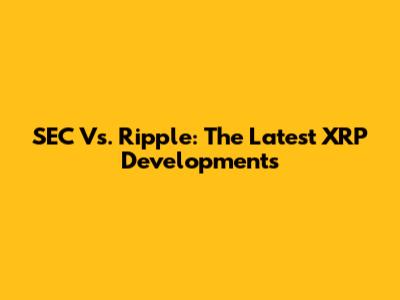 SEC Vs. Ripple: The Latest XRP Developments