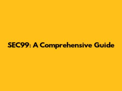 SEC99: A Comprehensive Guide