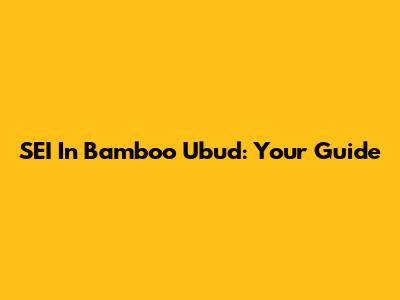 SEI In Bamboo Ubud: Your Guide