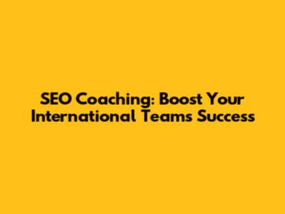 SEO Coaching: Boost Your International Team's Success