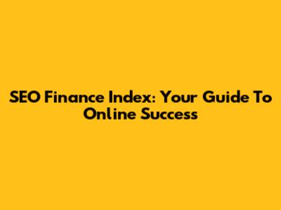 SEO Finance Index: Your Guide To Online Success
