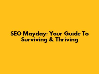 SEO Mayday: Your Guide To Surviving & Thriving