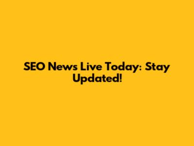 SEO News Live Today: Stay Updated!