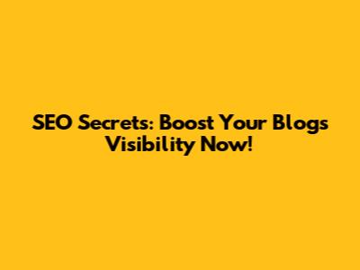 SEO Secrets: Boost Your Blog's Visibility Now!