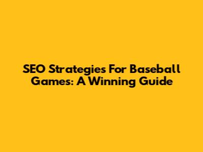 SEO Strategies For Baseball Games: A Winning Guide