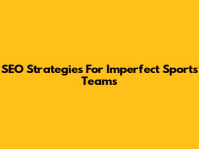 SEO Strategies For Imperfect Sports Teams