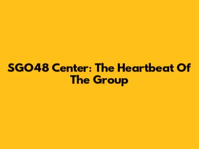 SGO48 Center: The Heartbeat Of The Group