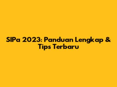 SIPa 2023: Panduan Lengkap & Tips Terbaru
