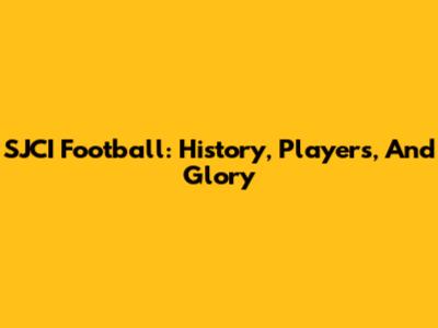 SJCI Football: History, Players, And Glory