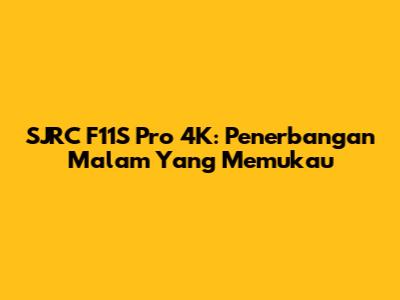 SJRC F11S Pro 4K: Penerbangan Malam Yang Memukau