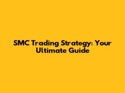SMC Trading Strategy: Your Ultimate Guide
