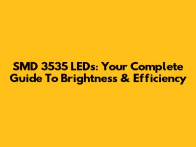 SMD 3535 LEDs: Your Complete Guide To Brightness & Efficiency