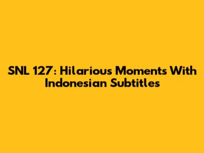 SNL 127: Hilarious Moments With Indonesian Subtitles