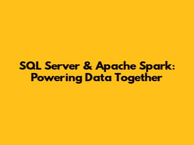 SQL Server & Apache Spark: Powering Data Together