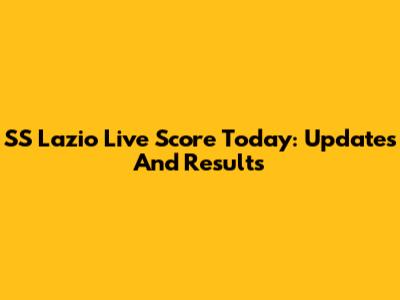 SS Lazio Live Score Today: Updates And Results