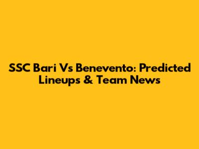 SSC Bari Vs Benevento: Predicted Lineups & Team News