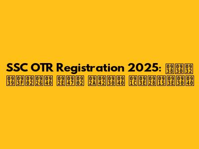 SSC OTR Registration 2025: सरल हिंदी में पूरी जानकारी